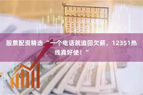 股票配资精选 “一个电话就追回欠薪，12351热线真好使！”