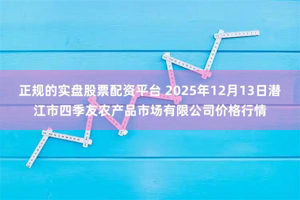 正规的实盘股票配资平台 2025年12月13日潜江市四季友农产品市场有限公司价格行情