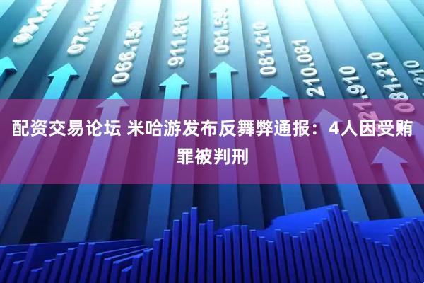 配资交易论坛 米哈游发布反舞弊通报：4人因受贿罪被判刑