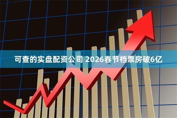 可查的实盘配资公司 2026春节档票房破6亿