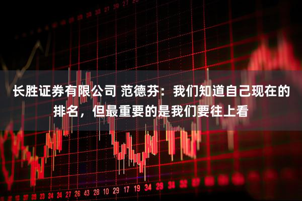 长胜证券有限公司 范德芬：我们知道自己现在的排名，但最重要的是我们要往上看